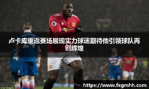 卢卡库重返赛场展现实力球迷期待他引领球队再创辉煌