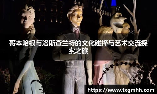 哥本哈根与洛斯查兰特的文化碰撞与艺术交流探索之旅