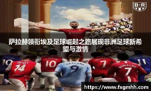 萨拉赫领衔埃及足球崛起之路展现非洲足球新希望与激情